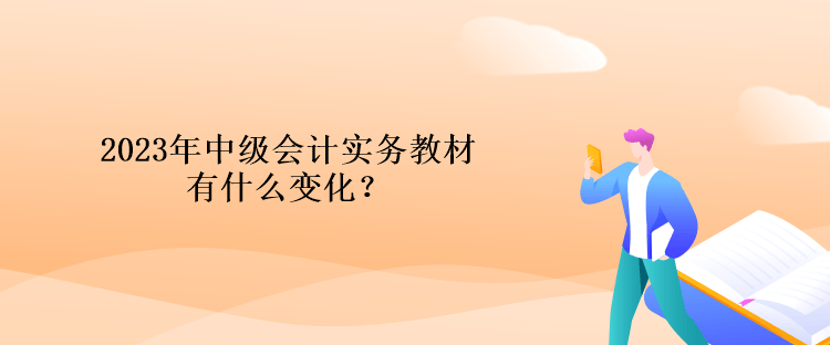 2023年中級會計實務(wù)教材有什么變化？