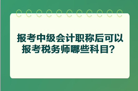 報考中級會計職稱后可以報考稅務(wù)師哪些科目？