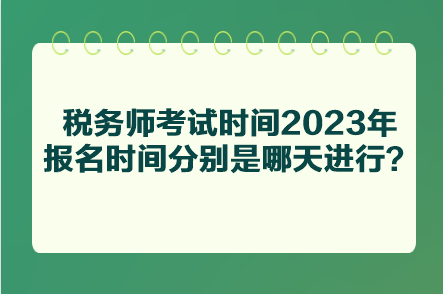 稅務(wù)師考試時(shí)間2023年報(bào)名時(shí)間分別是哪天進(jìn)行？