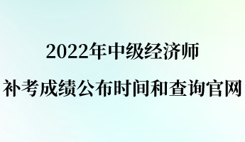 2022年中級(jí)經(jīng)濟(jì)師補(bǔ)考成績(jī)公布時(shí)間和查詢(xún)官網(wǎng)