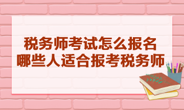 稅務師考試怎么報名的？哪些人適合報考稅務師