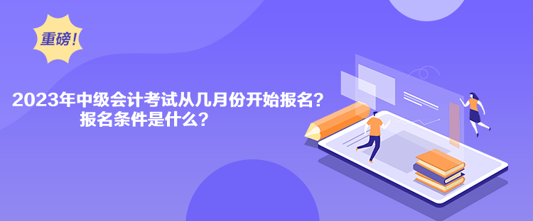 2023年中級(jí)會(huì)計(jì)考試從幾月份開始報(bào)名？報(bào)名條件是什么？