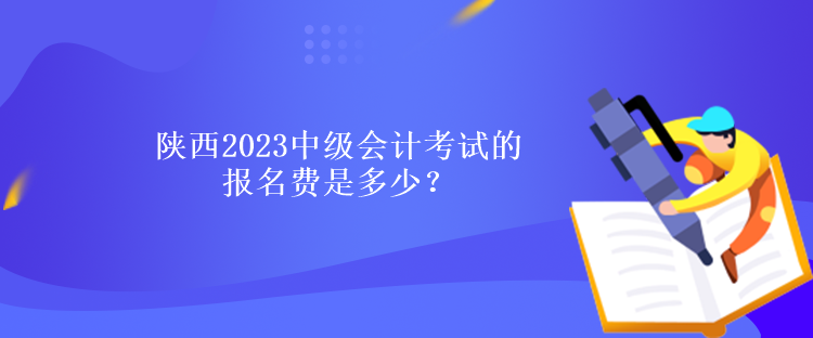 陜西2023中級(jí)會(huì)計(jì)考試的報(bào)名費(fèi)是多少？