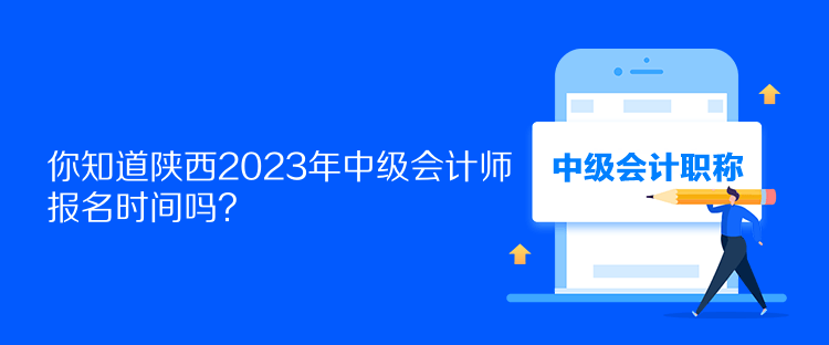 你知道陜西2023年中級會計師報名時間嗎？