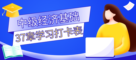 超實(shí)用！2023中級經(jīng)濟(jì)師《經(jīng)濟(jì)基礎(chǔ)知識》37章學(xué)習(xí)打卡表