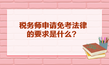 稅務(wù)師申請(qǐng)免考法律的要求是什么？