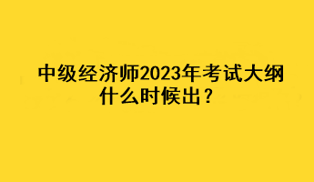 中級(jí)經(jīng)濟(jì)師2023年考試大綱什么時(shí)候出？