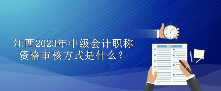 江西2023年中級(jí)會(huì)計(jì)職稱資格審核方式是什么？