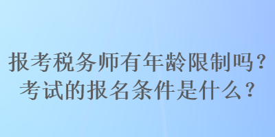 報(bào)考稅務(wù)師有年齡限制嗎？考試的報(bào)名條件是什么？