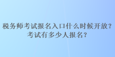 稅務師考試報名入口什么時候開放？考試有多少人報名？