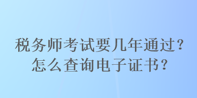 稅務師考試要幾年通過？怎么查詢電子證書？