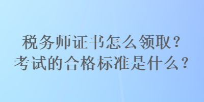 稅務師證書怎么領??？考試的合格標準是什么？