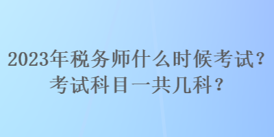 2023年稅務(wù)師什么時(shí)候考試？考試科目一共幾科？