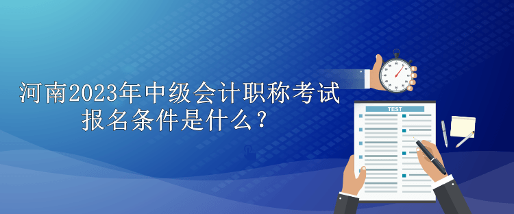 河南2023年中級會計職稱考試報名條件是什么？