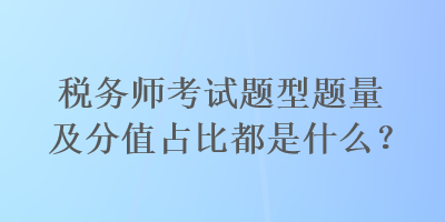 稅務(wù)師考試題型題量及分值占比都是什么？