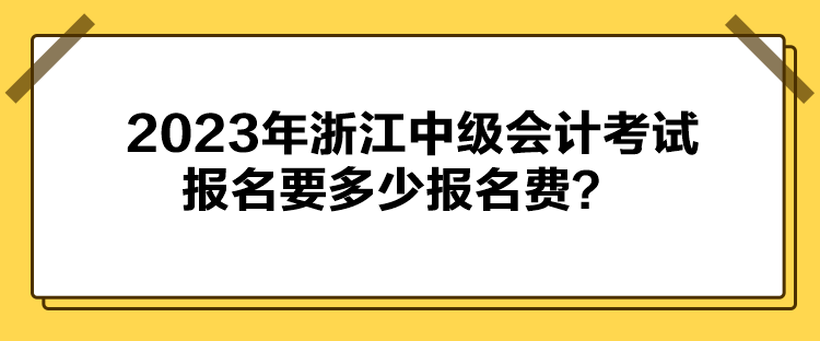 2023年浙江中級會計考試報名要多少報名費？