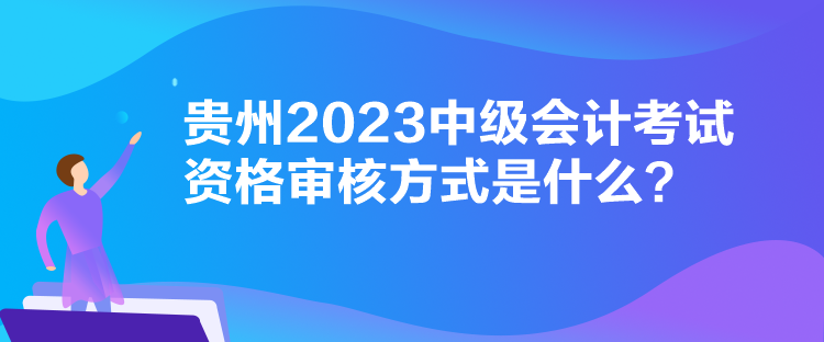 貴州2023中級(jí)會(huì)計(jì)考試資格審核方式是什么？