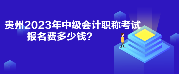 貴州2023年中級會計(jì)職稱考試報(bào)名費(fèi)多少錢？