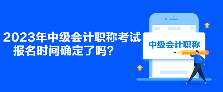 2023年中級會計職稱考試報名時間確定了嗎？