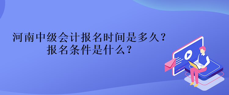 河南中級會計報名時間是多久？報名條件是什么？