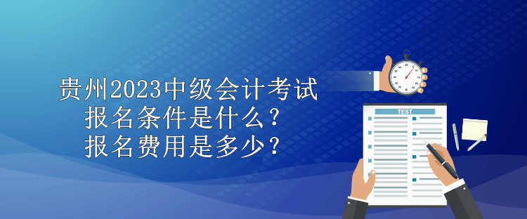 貴州2023中級會計考試報名條件是什么？報名費用是多少？