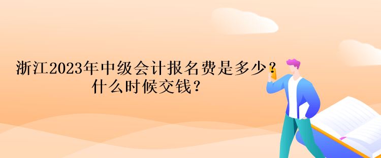 浙江2023年中級(jí)會(huì)計(jì)考試報(bào)名費(fèi)是多少？什么時(shí)候交錢？