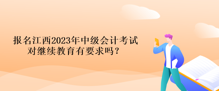 報(bào)名江西2023年中級(jí)會(huì)計(jì)考試對(duì)繼續(xù)教育有要求嗎？