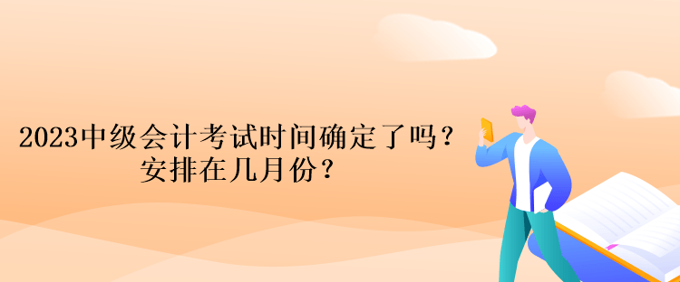 2023中級會計(jì)考試時間確定了嗎？安排在幾月份？