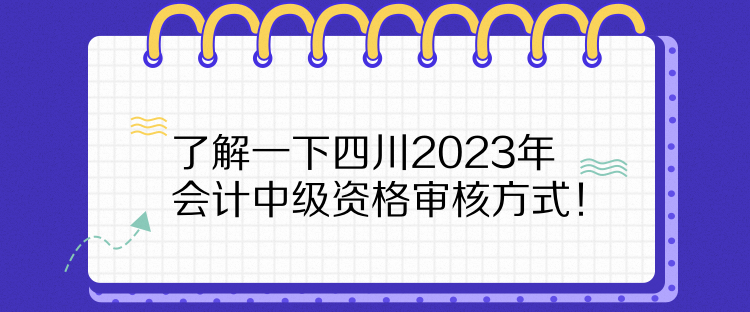 了解一下四川2023年會計中級資格審核方式！