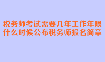 稅務師考試需要幾年工作年限？什么時候公布稅務師報名簡章？