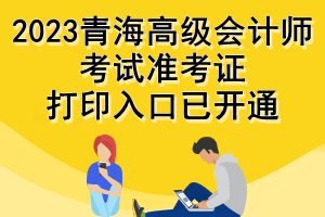 2023青海高級(jí)會(huì)計(jì)師考試準(zhǔn)考證打印入口已開(kāi)通