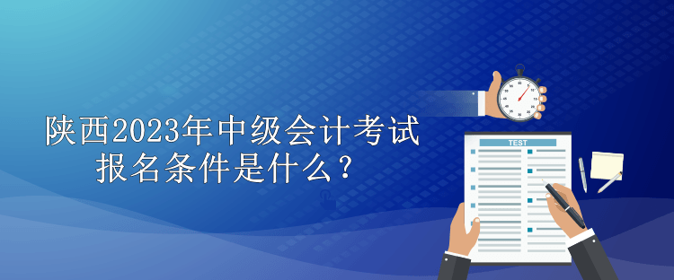 陜西2023年中級會計考試報名條件是什么？