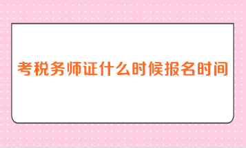 考稅務(wù)師證什么時(shí)候報(bào)名時(shí)間？