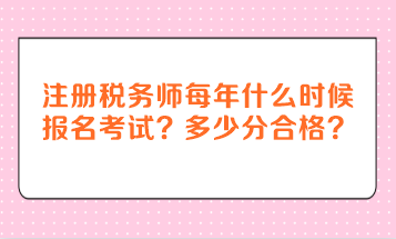 注冊稅務(wù)師每年什么時候報名考試？多少分合格？