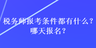 稅務(wù)師報考條件都有什么？哪天報名？