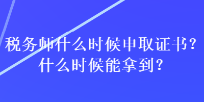 稅務(wù)師什么時(shí)候申取證書(shū)？什么時(shí)候能拿到？