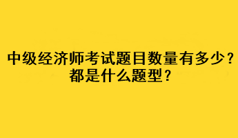 中級(jí)經(jīng)濟(jì)師考試題目數(shù)量有多少？都是什么題型？