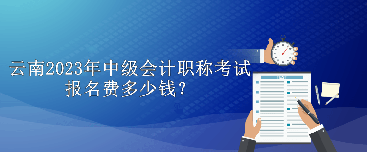 云南2023年中級(jí)會(huì)計(jì)職稱考試報(bào)名費(fèi)多少錢？