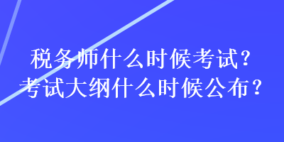 稅務(wù)師什么時候考試？考試大綱什么時候公布？