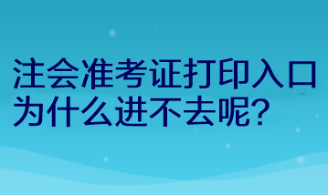 注會(huì)準(zhǔn)考證打印入口為什么進(jìn)不去呢？