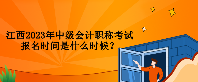 江西2023年中級會計職稱考試報名時間是什么時候？