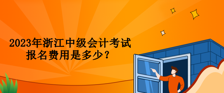 2023年浙江中級會計考試報名費(fèi)用是多少？