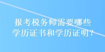 報(bào)考稅務(wù)師需要哪些學(xué)歷證書和學(xué)歷證明？