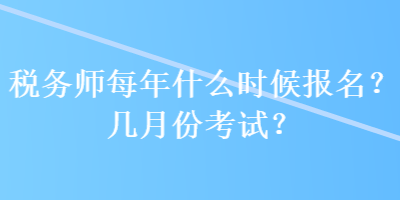 稅務師每年什么時候報名？幾月份考試？