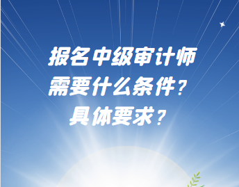 報名中級審計師需要什么條件？具體要求？