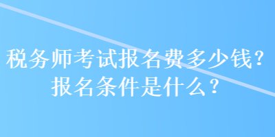 稅務(wù)師考試報名費多少錢？報名條件是什么？