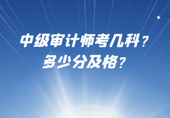 中級審計師考幾科？多少分及格？