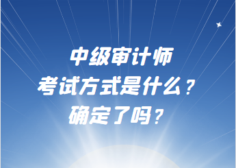 中級(jí)審計(jì)師考試方式是什么？確定了嗎？