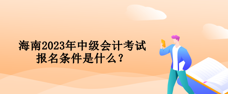 海南2023年中級會計(jì)考試報(bào)名條件是什么？