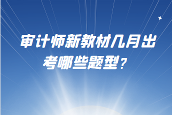 審計師新教材幾月出？考哪些題型？